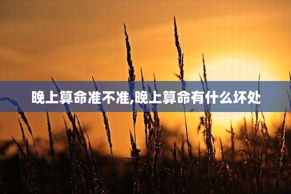 晚上算命准不准,晚上算命有什么坏处