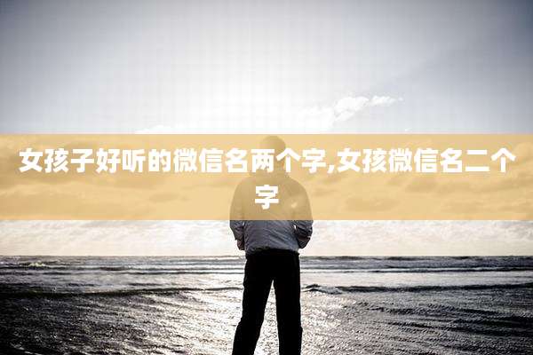女孩子好听的微信名两个字,女孩微信名二个字