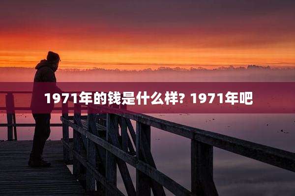 1971年的钱是什么样? 1971年吧
