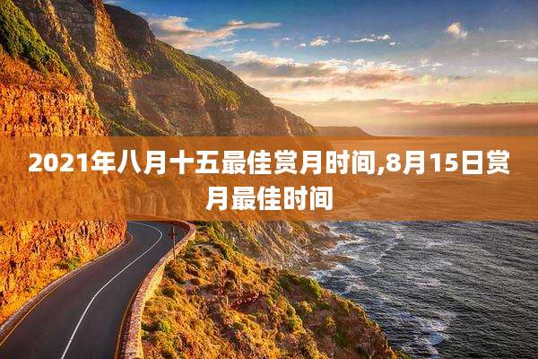 2021年八月十五最佳赏月时间,8月15日赏月最佳时间