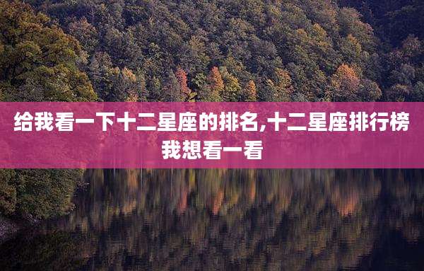 给我看一下十二星座的排名,十二星座排行榜我想看一看