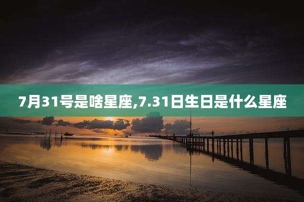 7月31号是啥星座,7.31日生日是什么星座