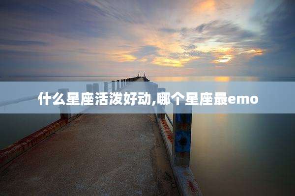 什么星座活泼好动,哪个星座最emo