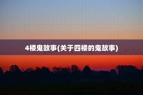 4楼鬼故事(关于四楼的鬼故事)
