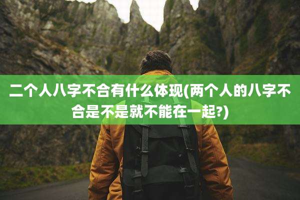 二个人八字不合有什么体现(两个人的八字不合是不是就不能在一起?)