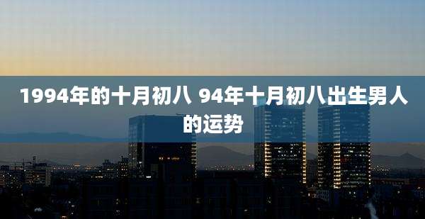 1994年的十月初八 94年十月初八出生男人的运势