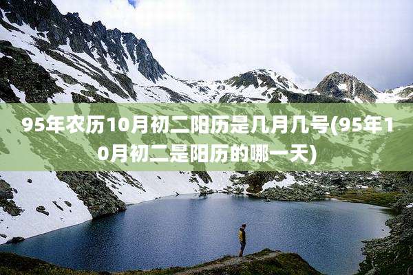 95年农历10月初二阳历是几月几号(95年10月初二是阳历的哪一天)