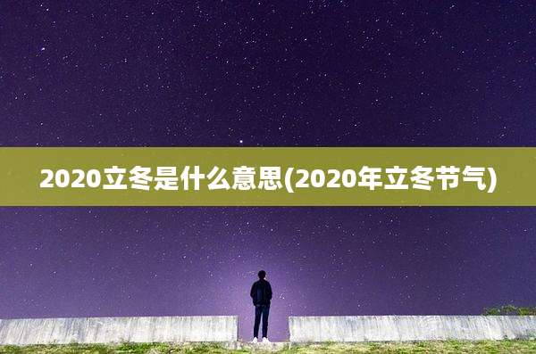 2020立冬是什么意思(2020年立冬节气)