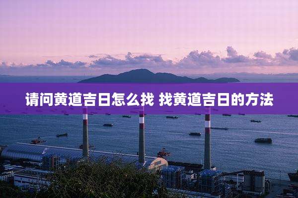 请问黄道吉日怎么找 找黄道吉日的方法
