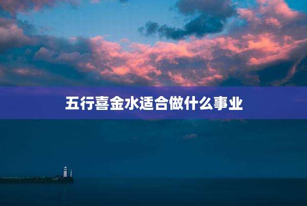 五行喜金水适合做什么事业