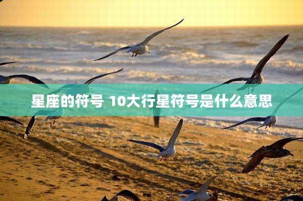 星座的符号 10大行星符号是什么意思