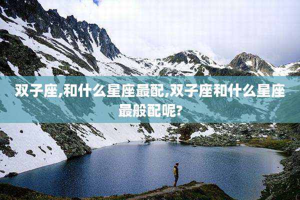 双子座,和什么星座最配,双子座和什么星座最般配呢?