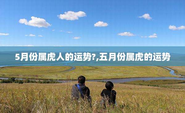 5月份属虎人的运势?,五月份属虎的运势
