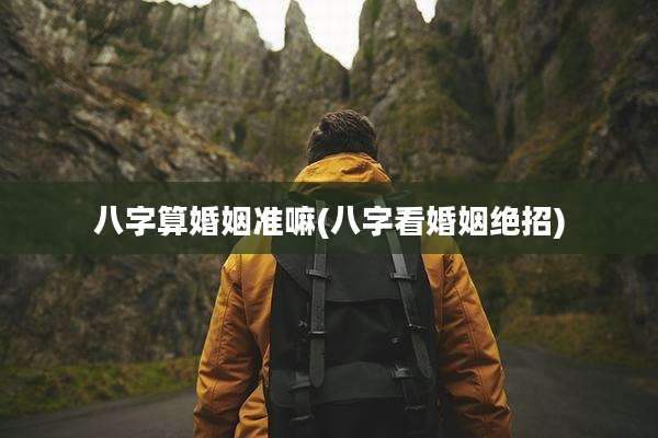 八字算婚姻准嘛(八字看婚姻绝招)