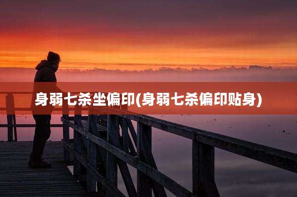 身弱七杀坐偏印(身弱七杀偏印贴身)