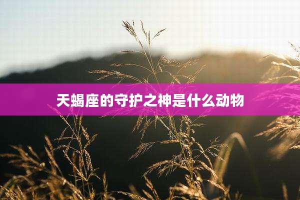 天蝎座的守护之神是什么动物