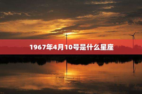 1967年4月10号是什么星座
