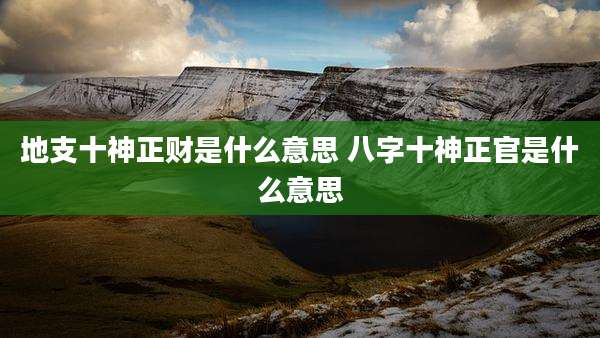 地支十神正财是什么意思 八字十神正官是什么意思