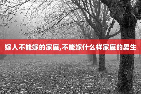 嫁人不能嫁的家庭,不能嫁什么样家庭的男生