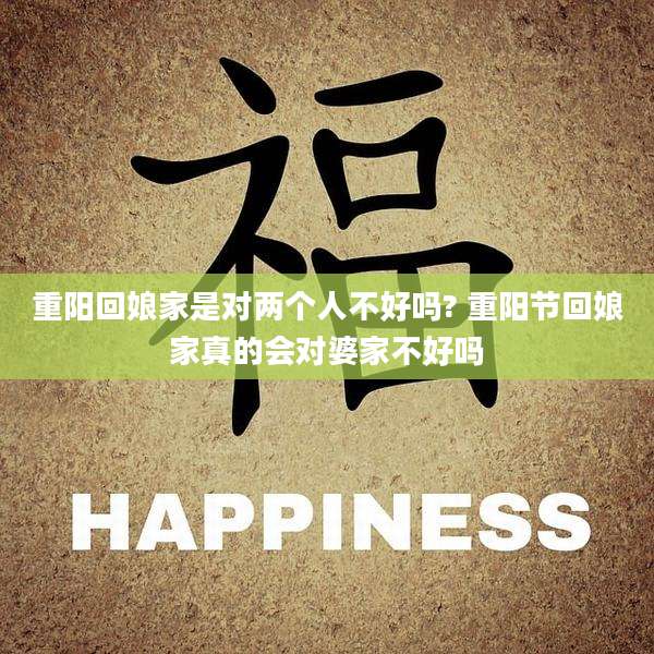 重阳回娘家是对两个人不好吗? 重阳节回娘家真的会对婆家不好吗