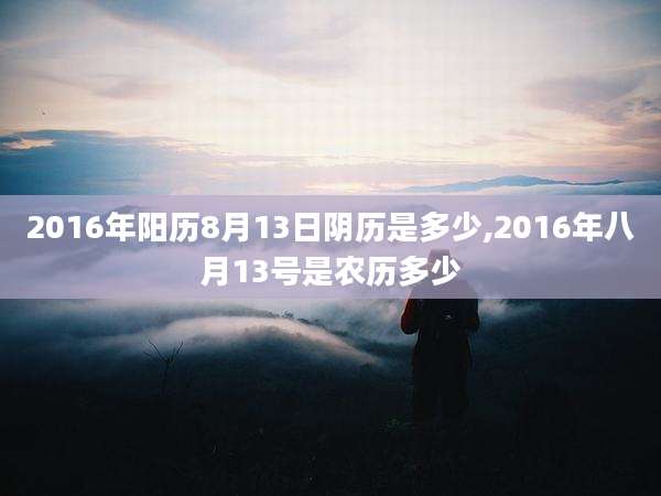 2016年阳历8月13日阴历是多少,2016年八月13号是农历多少