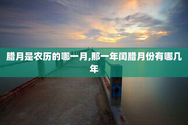 腊月是农历的哪一月,那一年闰腊月份有哪几年