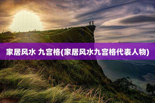 家居风水 九宫格(家居风水九宫格代表人物)