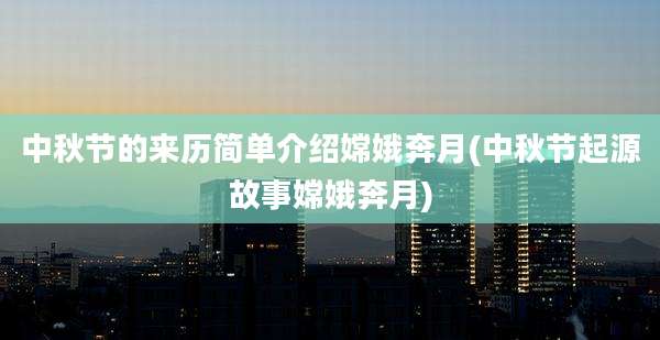 中秋节的来历简单介绍嫦娥奔月(中秋节起源故事嫦娥奔月)