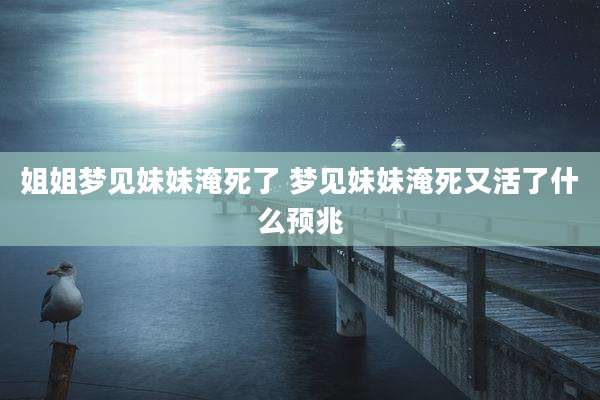 姐姐梦见妹妹淹死了 梦见妹妹淹死又活了什么预兆