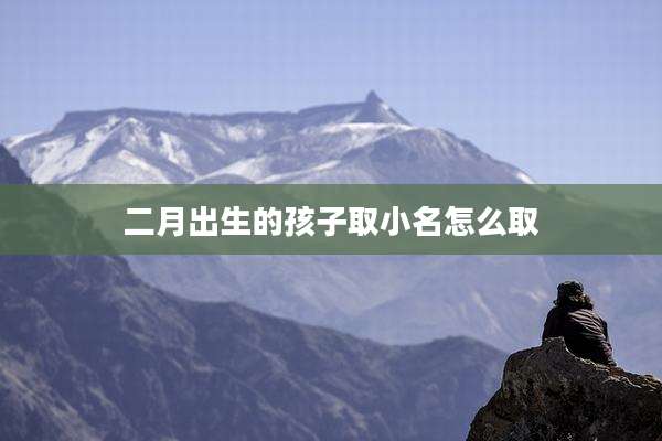 二月出生的孩子取小名怎么取