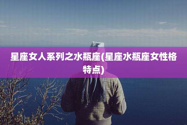 星座女人系列之水瓶座(星座水瓶座女性格特点)