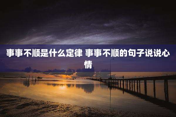 事事不顺是什么定律 事事不顺的句子说说心情