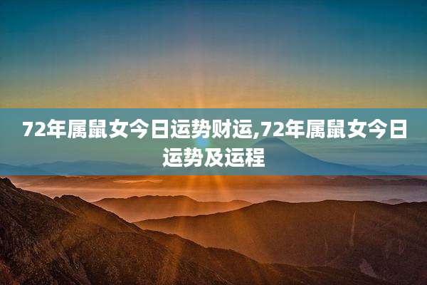 72年属鼠女今日运势财运,72年属鼠女今日运势及运程
