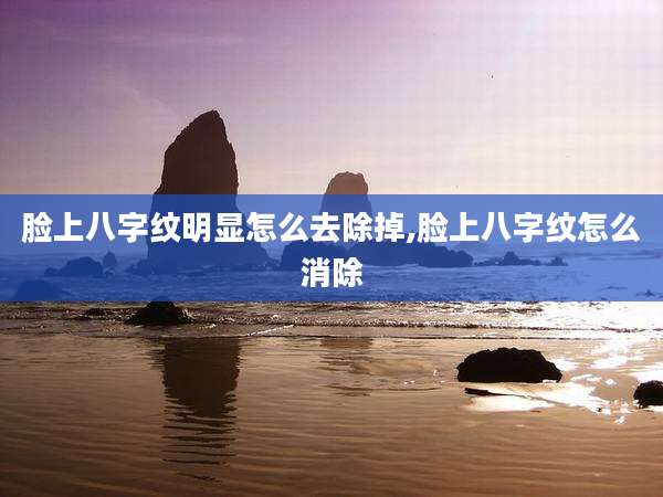 脸上八字纹明显怎么去除掉,脸上八字纹怎么消除