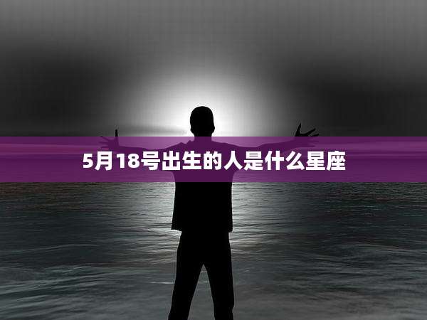 5月18号出生的人是什么星座