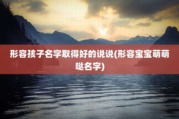 形容孩子名字取得好的说说(形容宝宝萌萌哒名字)
