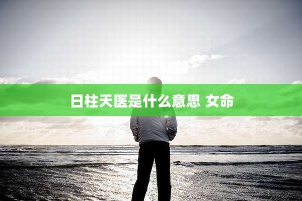 日柱天医是什么意思 女命