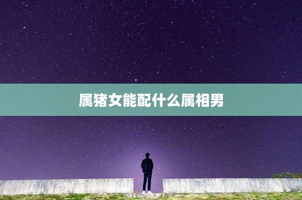 属猪女能配什么属相男