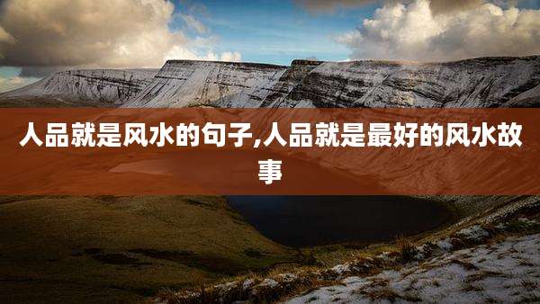 人品就是风水的句子,人品就是最好的风水故事