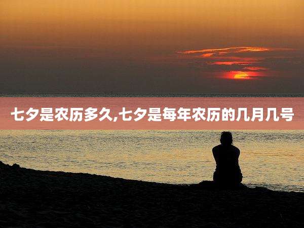 七夕是农历多久,七夕是每年农历的几月几号