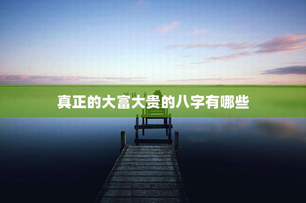 真正的大富大贵的八字有哪些