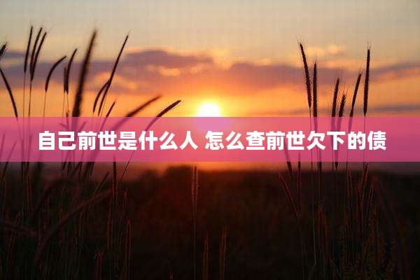 自己前世是什么人 怎么查前世欠下的债