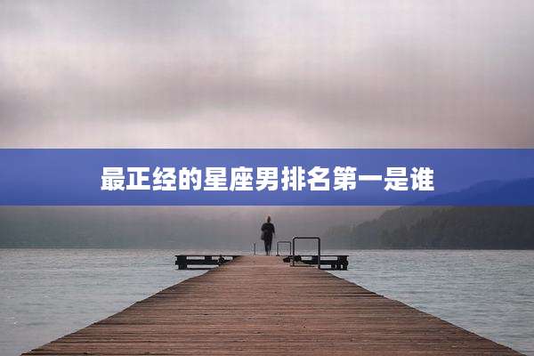 最正经的星座男排名第一是谁