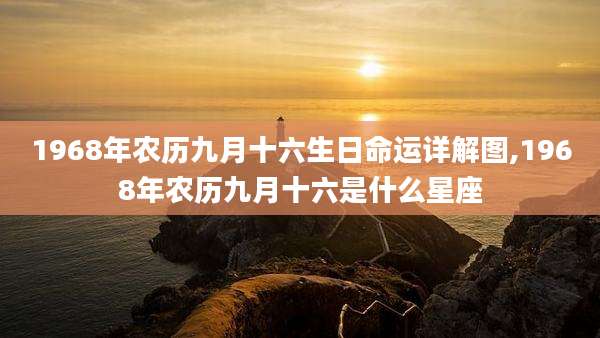 1968年农历九月十六生日命运详解图,1968年农历九月十六是什么星座