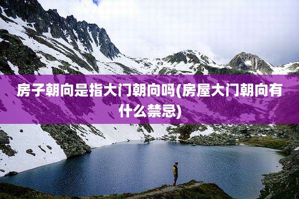 房子朝向是指大门朝向吗(房屋大门朝向有什么禁忌)