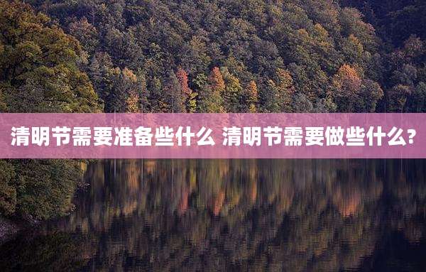 清明节需要准备些什么 清明节需要做些什么?