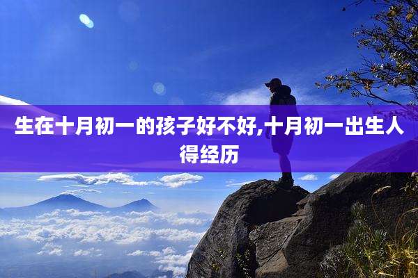 生在十月初一的孩子好不好,十月初一出生人得经历