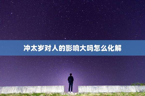 冲太岁对人的影响大吗怎么化解