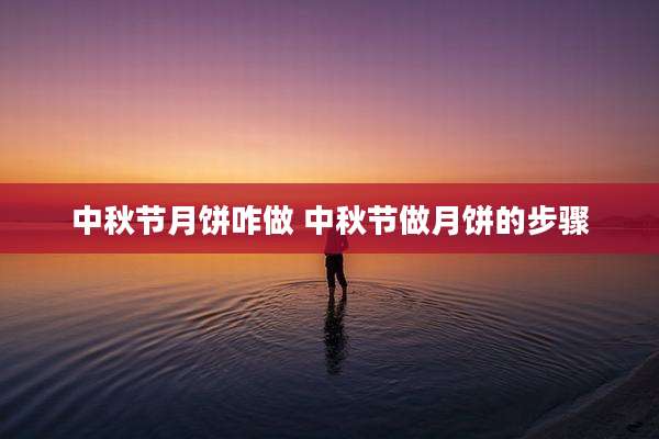 中秋节月饼咋做 中秋节做月饼的步骤