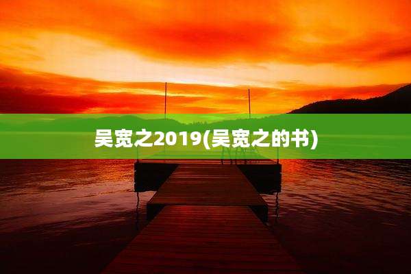 吴宽之2019(吴宽之的书)